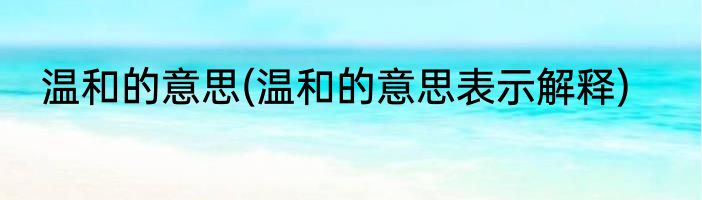 温和的意思(温和的意思表示解释)