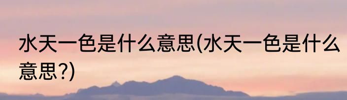 水天一色是什么意思(水天一色是什么意思?)