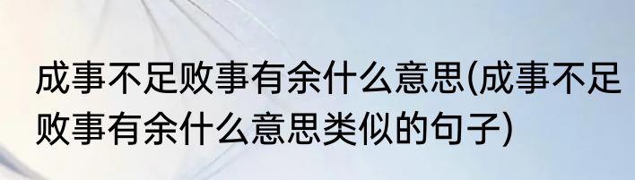 成事不足败事有余什么意思(成事不足败事有余什么意思类似的句子)