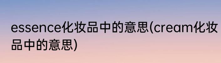 essence化妆品中的意思(cream化妆品中的意思)