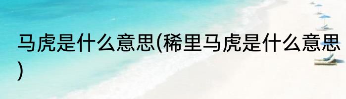 马虎是什么意思(稀里马虎是什么意思)