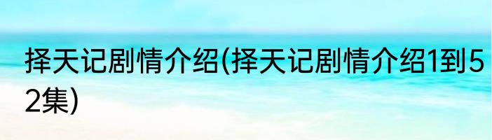 择天记剧情介绍(择天记剧情介绍1到52集)