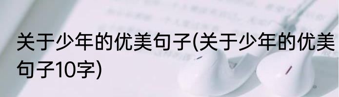 关于少年的优美句子(关于少年的优美句子10字)