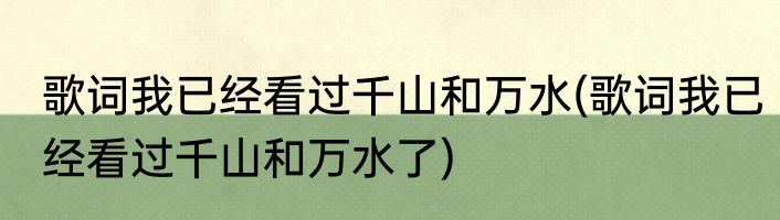 歌词我已经看过千山和万水(歌词我已经看过千山和万水了)
