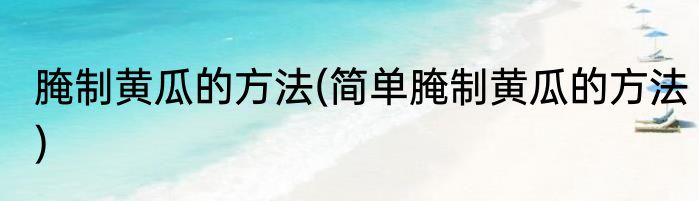 腌制黄瓜的方法(简单腌制黄瓜的方法)