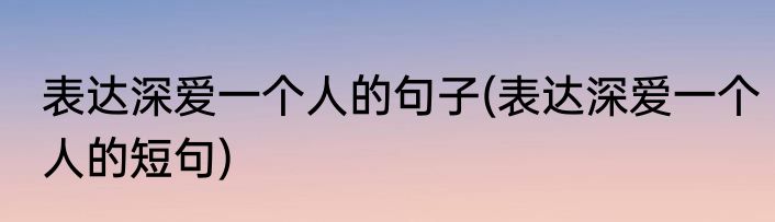 表达深爱一个人的句子(表达深爱一个人的短句)