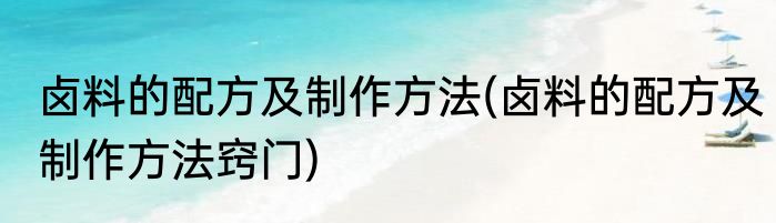 卤料的配方及制作方法(卤料的配方及制作方法窍门)