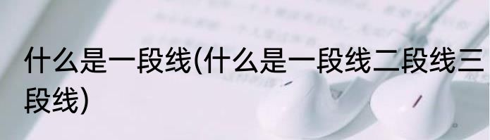 什么是一段线(什么是一段线二段线三段线)