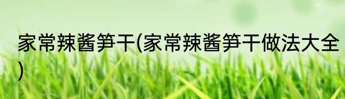 家常辣酱笋干(家常辣酱笋干做法大全)