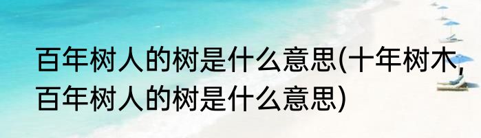 百年树人的树是什么意思(十年树木,百年树人的树是什么意思)