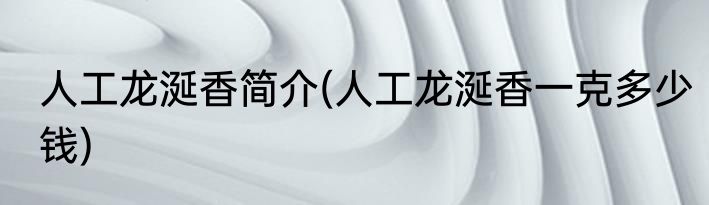人工龙涎香简介(人工龙涎香一克多少钱)