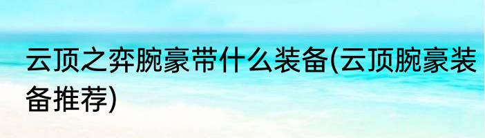 云顶之弈腕豪带什么装备(云顶腕豪装备推荐)