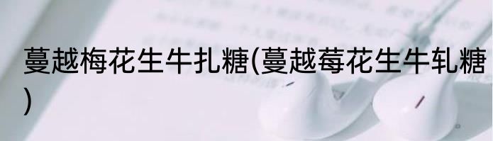 蔓越梅花生牛扎糖(蔓越莓花生牛轧糖)