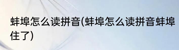 蚌埠怎么读拼音(蚌埠怎么读拼音蚌埠住了)