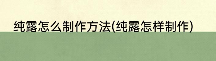 纯露怎么制作方法(纯露怎样制作)