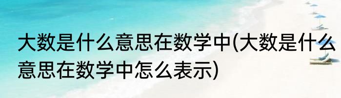 大数是什么意思在数学中(大数是什么意思在数学中怎么表示)