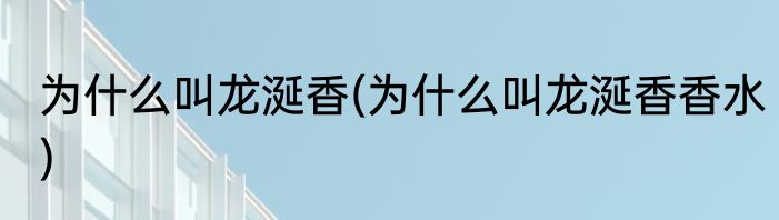 为什么叫龙涎香(为什么叫龙涎香香水)