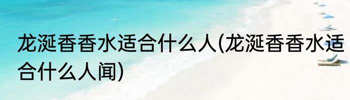 龙涎香香水适合什么人(龙涎香香水适合什么人闻)