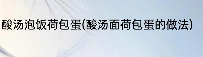 酸汤泡饭荷包蛋(酸汤面荷包蛋的做法)