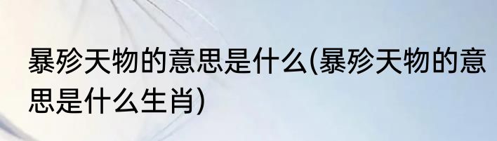 暴殄天物的意思是什么(暴殄天物的意思是什么生肖)