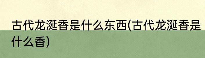 古代龙涎香是什么东西(古代龙涎香是什么香)