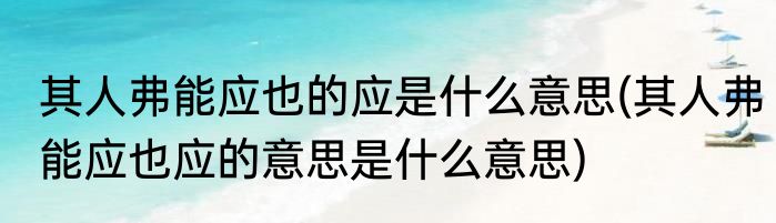 其人弗能应也的应是什么意思(其人弗能应也应的意思是什么意思)