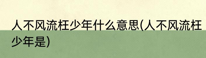 人不风流枉少年什么意思(人不风流枉少年是)