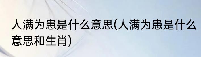 人满为患是什么意思(人满为患是什么意思和生肖)
