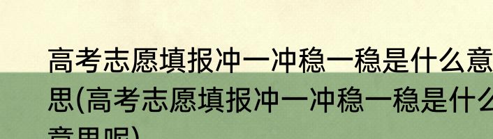 高考志愿填报冲一冲稳一稳是什么意思(高考志愿填报冲一冲稳一稳是什么意思呢)