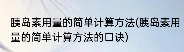 胰岛素用量的简单计算方法(胰岛素用量的简单计算方法的口诀)