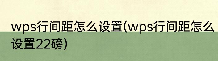 wps行间距怎么设置(wps行间距怎么设置22磅)