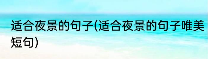 适合夜景的句子(适合夜景的句子唯美短句)
