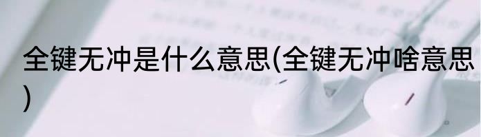 全键无冲是什么意思(全键无冲啥意思)