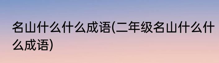 名山什么什么成语(二年级名山什么什么成语)