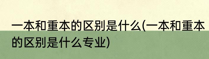 一本和重本的区别是什么(一本和重本的区别是什么专业)