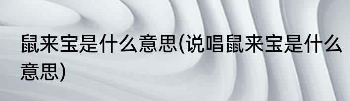 鼠来宝是什么意思(说唱鼠来宝是什么意思)