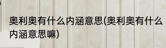 奥利奥有什么内涵意思(奥利奥有什么内涵意思嘛)