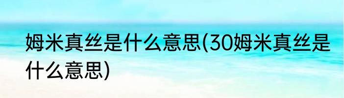 姆米真丝是什么意思(30姆米真丝是什么意思)