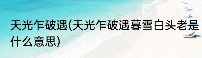 天光乍破遇(天光乍破遇暮雪白头老是什么意思)