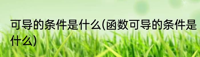 可导的条件是什么(函数可导的条件是什么)