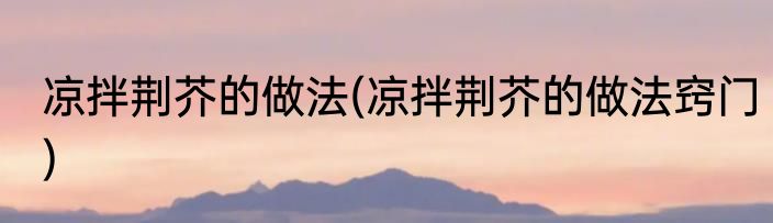 凉拌荆芥的做法(凉拌荆芥的做法窍门)