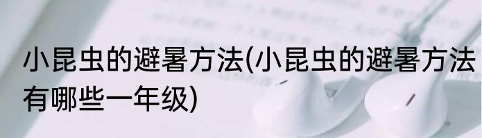 小昆虫的避暑方法(小昆虫的避暑方法有哪些一年级)