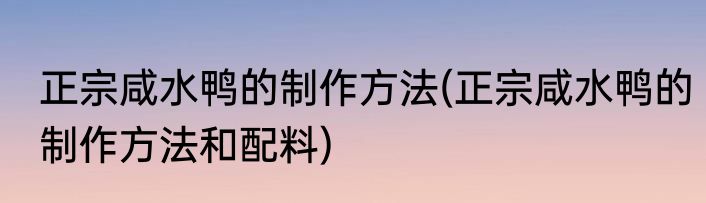 正宗咸水鸭的制作方法(正宗咸水鸭的制作方法和配料)
