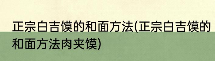 正宗白吉馍的和面方法(正宗白吉馍的和面方法肉夹馍)
