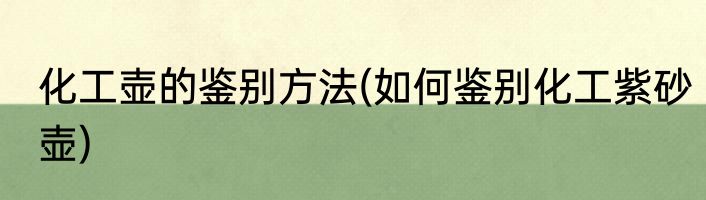 化工壶的鉴别方法(如何鉴别化工紫砂壶)