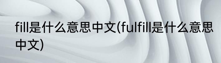 fill是什么意思中文(fulfill是什么意思中文)