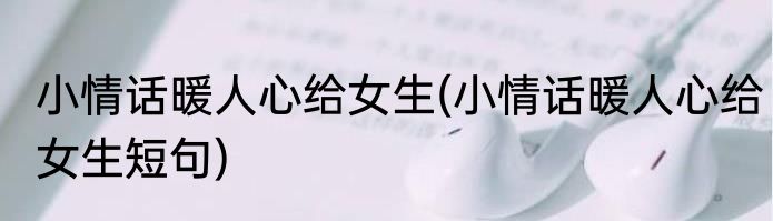 小情话暖人心给女生(小情话暖人心给女生短句)