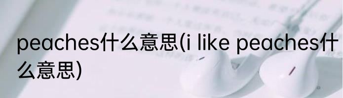 peaches什么意思(i like peaches什么意思)