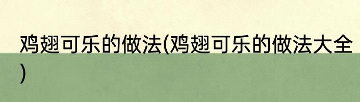 鸡翅可乐的做法(鸡翅可乐的做法大全)