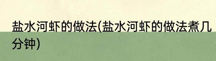 盐水河虾的做法(盐水河虾的做法煮几分钟)